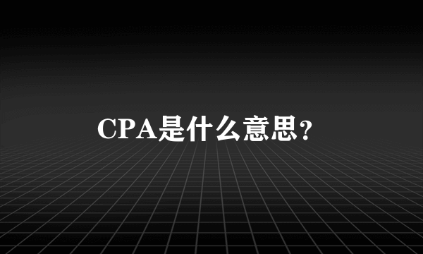 CPA是什么意思？