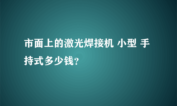 市面上的激光焊接机 小型 手持式多少钱？