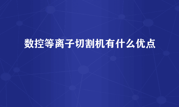 数控等离子切割机有什么优点