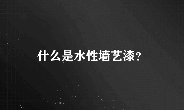 什么是水性墙艺漆？