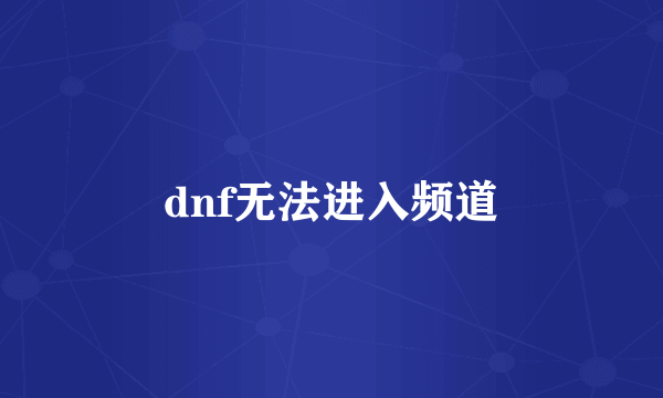 dnf无法进入频道