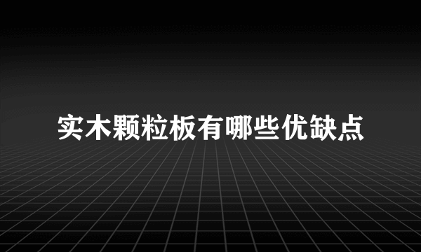 实木颗粒板有哪些优缺点