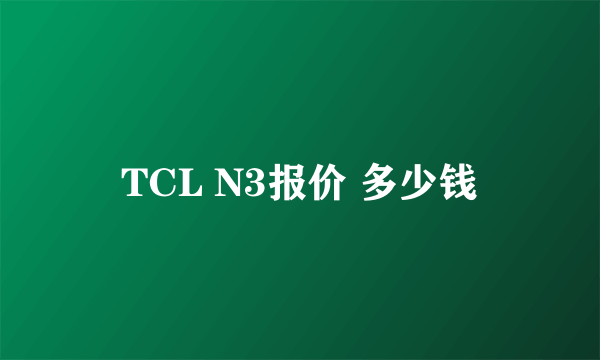 TCL N3报价 多少钱