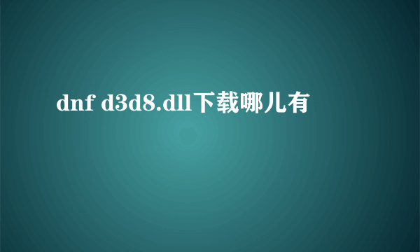 dnf d3d8.dll下载哪儿有