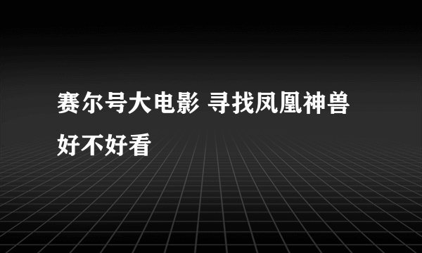 赛尔号大电影 寻找凤凰神兽好不好看