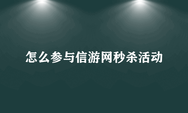 怎么参与信游网秒杀活动