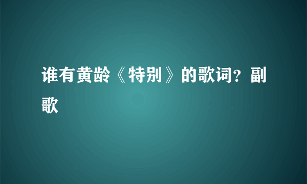 谁有黄龄《特别》的歌词？副歌