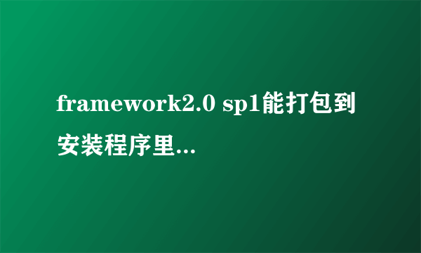 framework2.0 sp1能打包到安装程序里面吗，我用vs2005添加组件只能打包framework2.0，但是不是sp1的奇怪