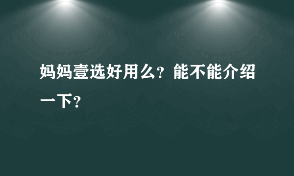 妈妈壹选好用么？能不能介绍一下？