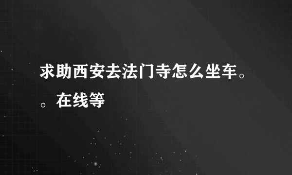 求助西安去法门寺怎么坐车。。在线等