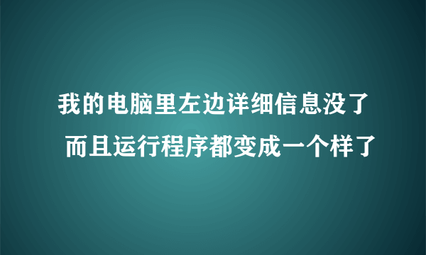 我的电脑里左边详细信息没了 而且运行程序都变成一个样了