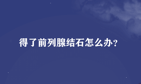 得了前列腺结石怎么办？