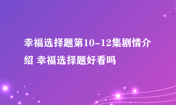 幸福选择题第10-12集剧情介绍 幸福选择题好看吗