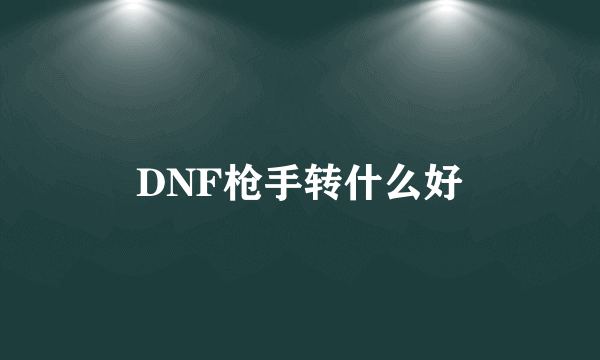 DNF枪手转什么好