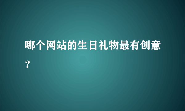 哪个网站的生日礼物最有创意？