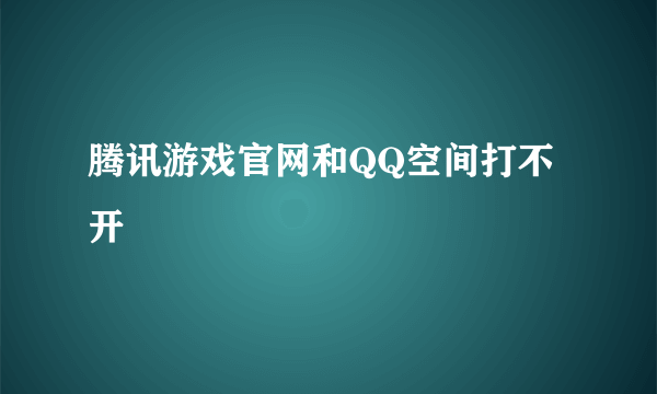 腾讯游戏官网和QQ空间打不开