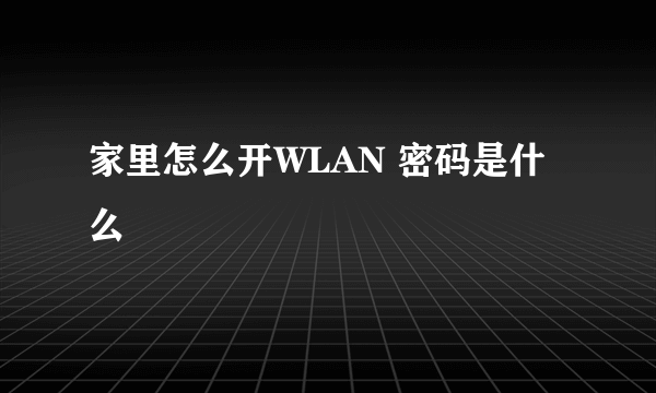 家里怎么开WLAN 密码是什么