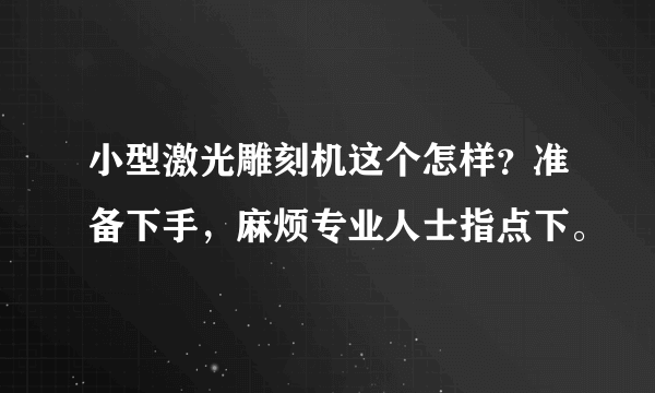 小型激光雕刻机这个怎样？准备下手，麻烦专业人士指点下。