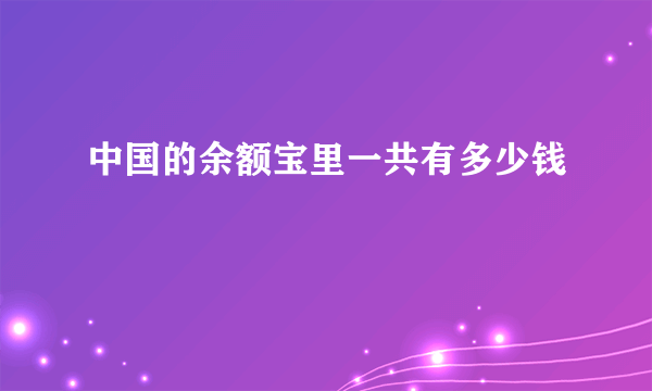 中国的余额宝里一共有多少钱