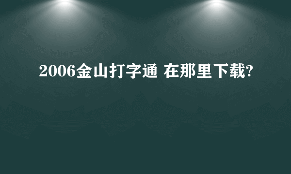 2006金山打字通 在那里下载?