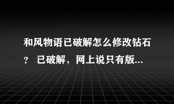 和风物语已破解怎么修改钻石？ 已破解，网上说只有版本在1.1.3以下才能用iapfree内购免费的钻