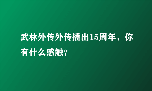 武林外传外传播出15周年，你有什么感触？