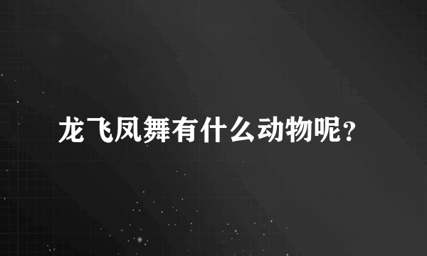 龙飞凤舞有什么动物呢？