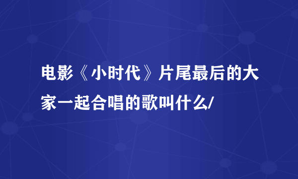 电影《小时代》片尾最后的大家一起合唱的歌叫什么/