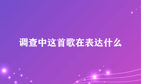 调查中这首歌在表达什么