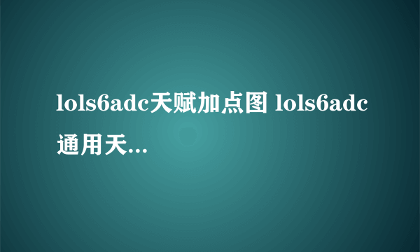 lols6adc天赋加点图 lols6adc通用天赋怎么加点