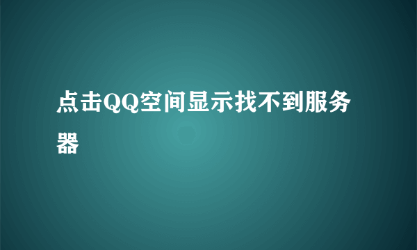 点击QQ空间显示找不到服务器