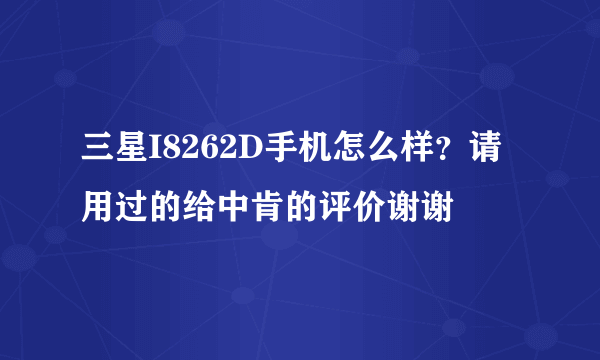 三星I8262D手机怎么样？请用过的给中肯的评价谢谢