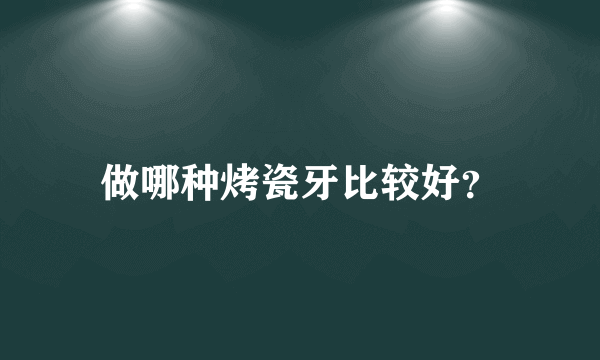 做哪种烤瓷牙比较好？