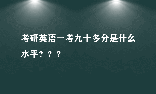 考研英语一考九十多分是什么水平？？？