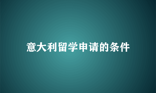 意大利留学申请的条件