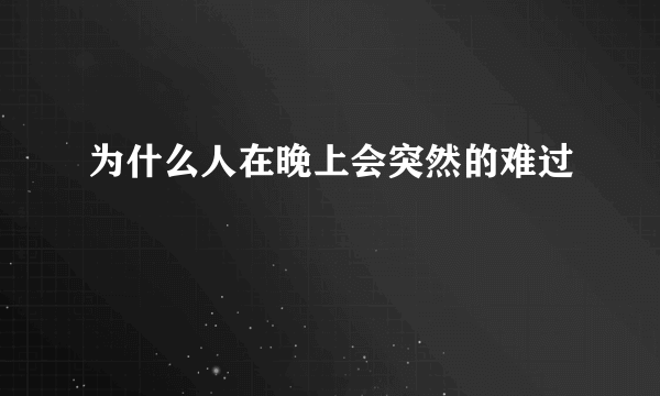 为什么人在晚上会突然的难过