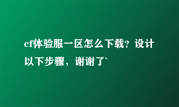 cf体验服一区怎么下载？设计以下步骤，谢谢了`