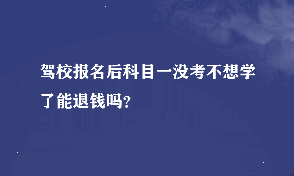 驾校报名后科目一没考不想学了能退钱吗？