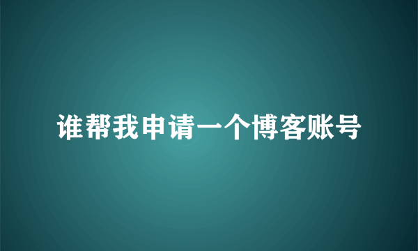 谁帮我申请一个博客账号