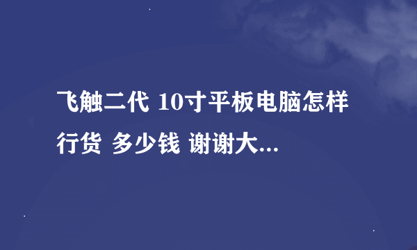 飞触二代 10寸平板电脑怎样 行货 多少钱 谢谢大家懂电脑的帮下