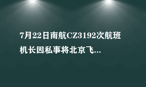 7月22日南航CZ3192次航班机长因私事将北京飞深圳旅客迫降长沙机场停留6小时!为什么要这样做？