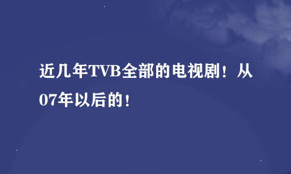 近几年TVB全部的电视剧！从07年以后的！