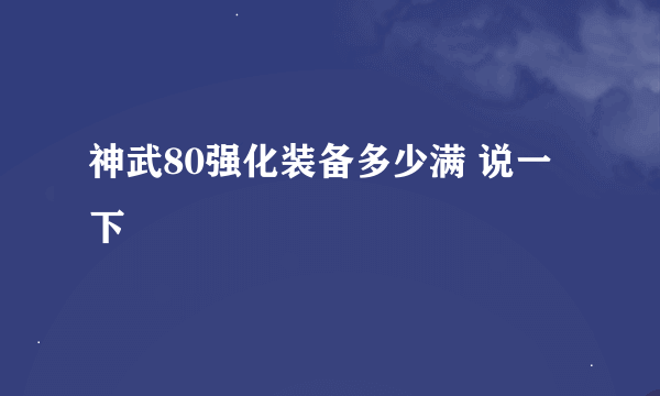 神武80强化装备多少满 说一下