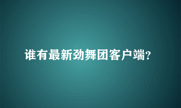 谁有最新劲舞团客户端？