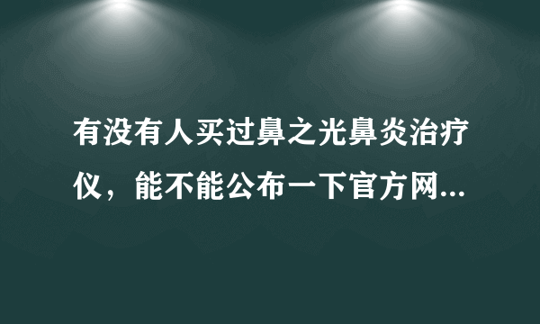 有没有人买过鼻之光鼻炎治疗仪，能不能公布一下官方网站地址或者厂家电话呢