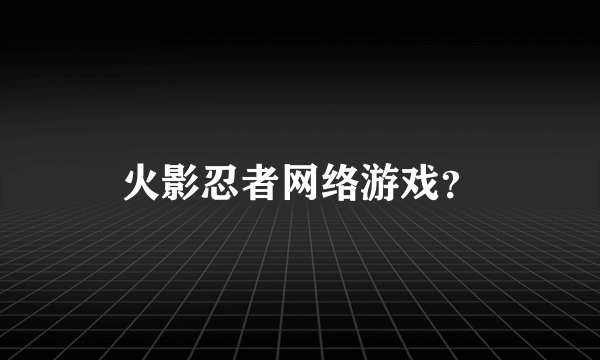 火影忍者网络游戏？