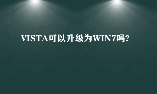 VISTA可以升级为WIN7吗?