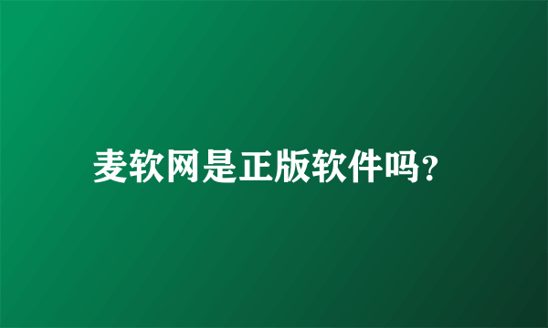 麦软网是正版软件吗？