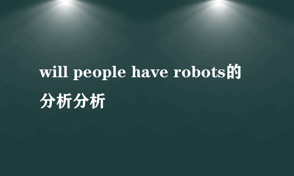 will people have robots的分析分析