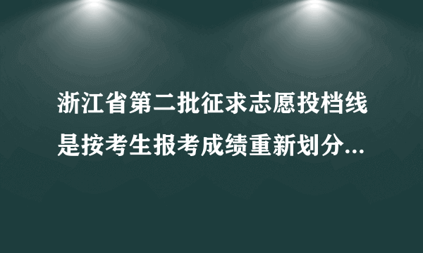 浙江省第二批征求志愿投档线是按考生报考成绩重新划分，还是照着首轮投档线录取？